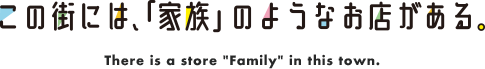 この街には、「家族』のようなお店がある